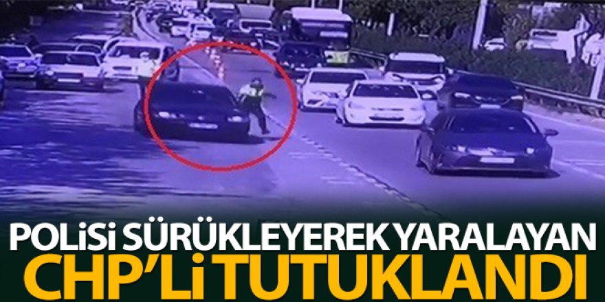 Polisi sürükleyerek yaralayan CHP'li tutuklandı