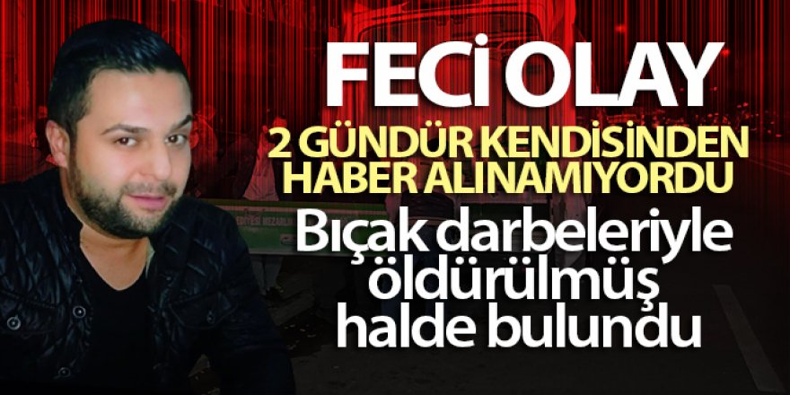 Bıçak darbeleriyle öldürülmüş halde bulundu