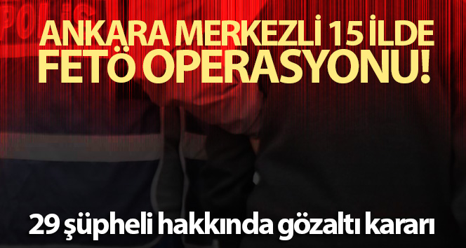 15 ilde 29 şüpheli hakkında FETÖ'den gözaltı kararı