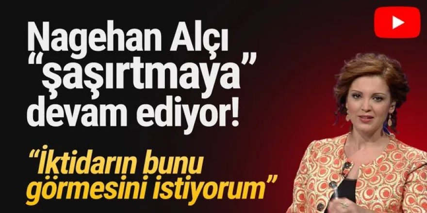 Nagehan Alçı ''şaşırtmaya'' devam ediyor: ''İktidarın bunu görmesini istiyorum''