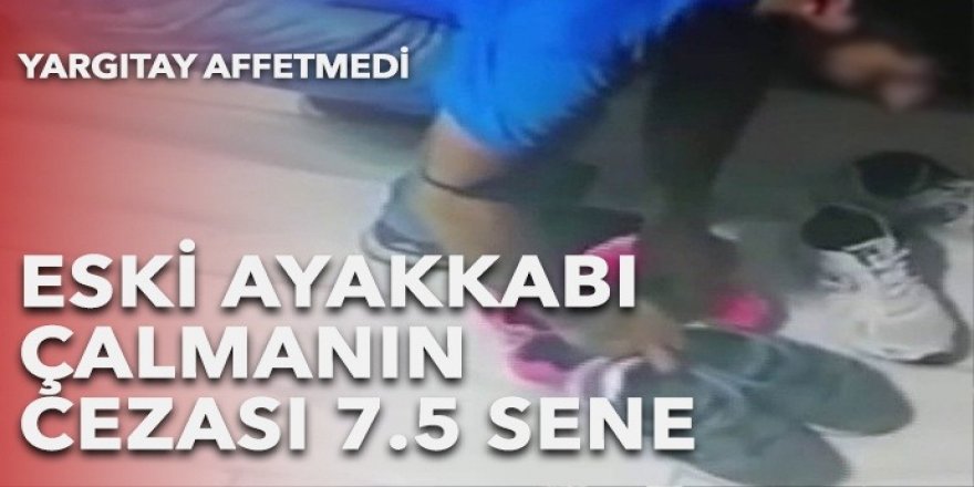 Eski ayakkabı çalmanın cezası 7.5 yıldan başlıyor