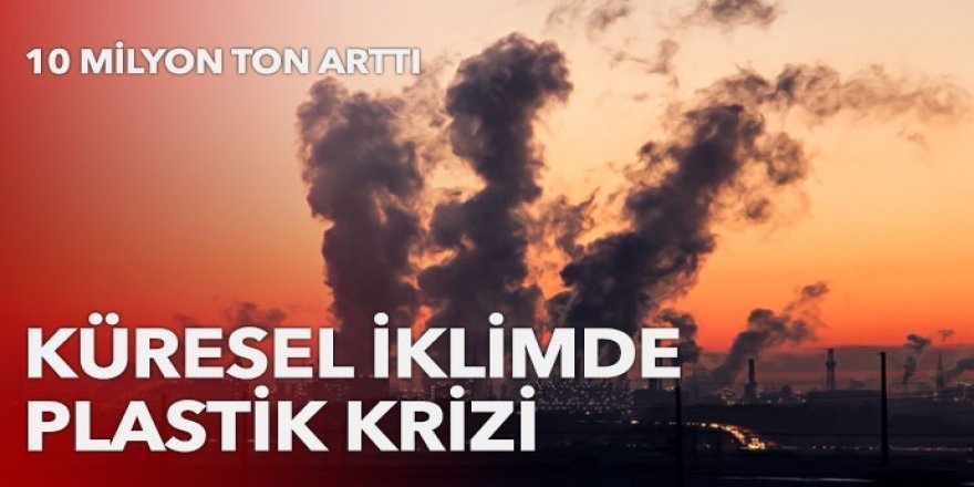 10 milyon ton arttı! Küresel iklimde plastik krizi