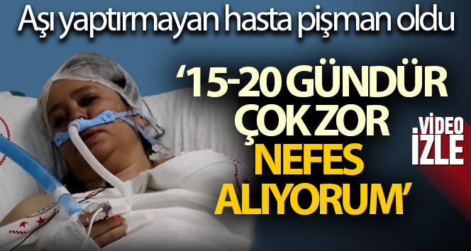 Aşı yaptırmayan hasta pişman oldu: '15-20 gündür çok zor nefes alıyorum'