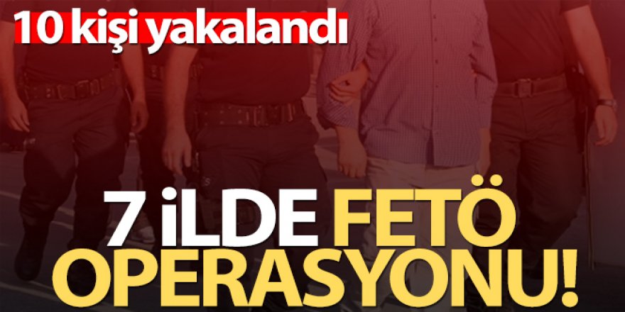 7 İlde FETÖ operasyonu!