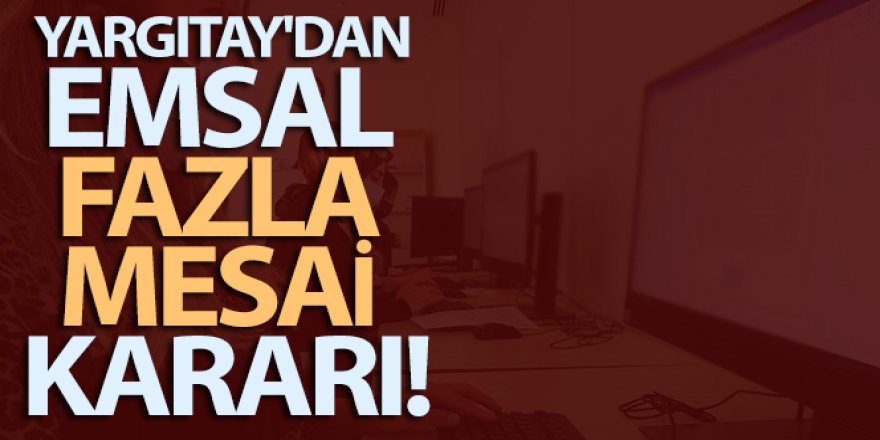 Yargıtay'dan emsal fazla mesai kararı