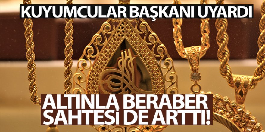 Altınla beraber sahtesi de arttı, kuyumcular başkanı uyardı