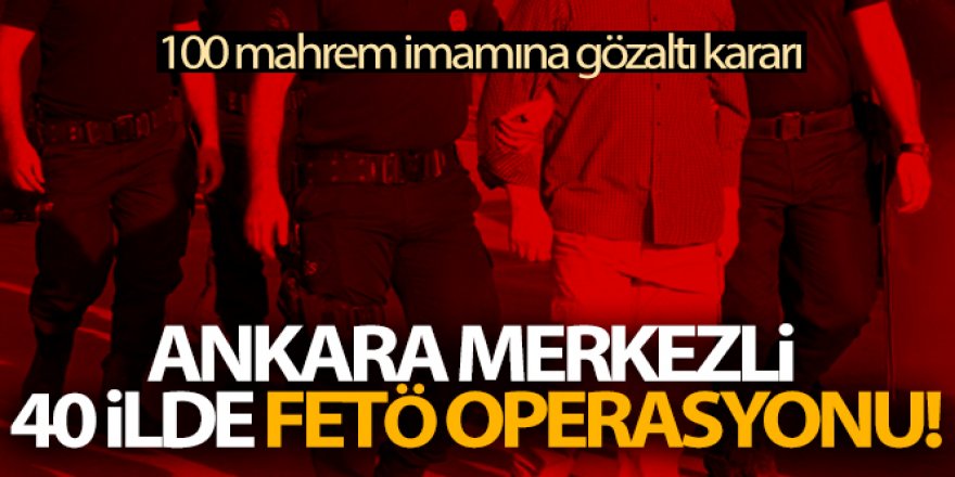 Ankara merkezli 40 ilde FETÖ operasyonu!