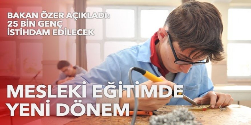 Mesleki eğitimde yeni dönem: 25 bin genç istihdam edilecek