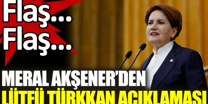 Meral Akşener'den Lütfü Türkkan açıklaması