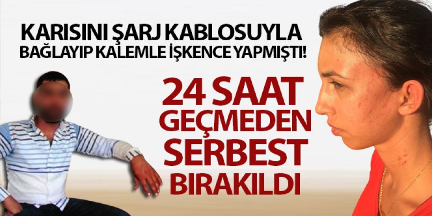 Karısını şarj kablosuyla bağlayıp kalemle işkence yaptı serbest kaldı