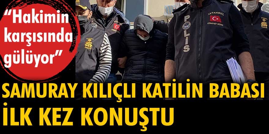 Samuray kılıçlı katilin babası konuştu: Hakimin karşısında gülüyor