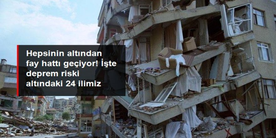 İşte deprem riski altındaki 24 ilimiz