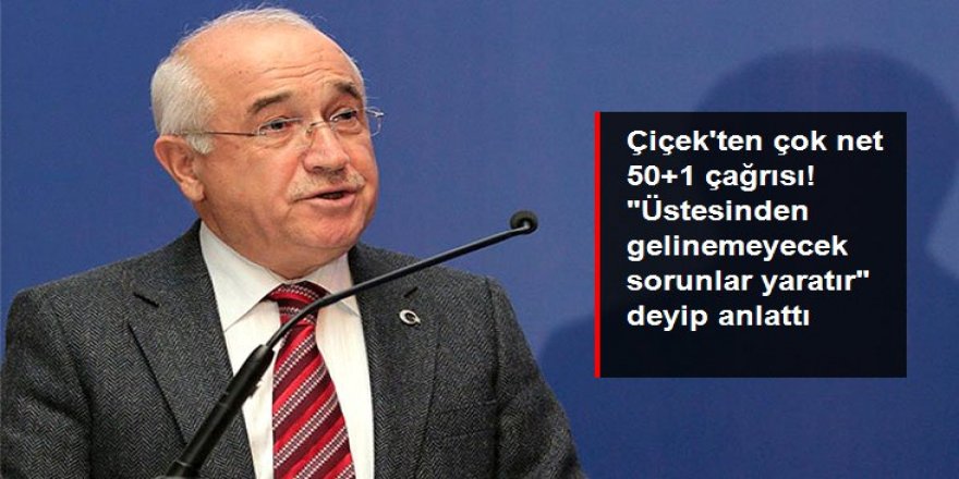 Cemil Çiçek'ten çok net 50+1 çağrısı: