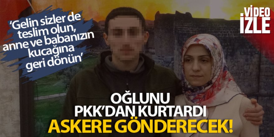 Oğlunu PKK'dan kurtardı, şimdi askere gönderecek