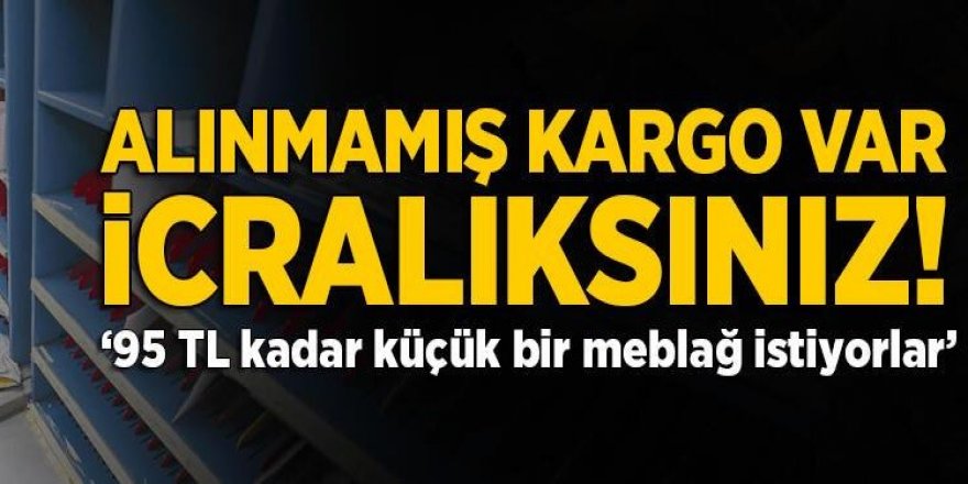 'Alınmamış kargo var icralıksınız!'