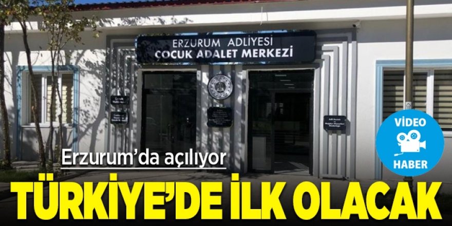 Türkiye’nin ilk çocuk adalet merkezi Erzurum’da açılıyor