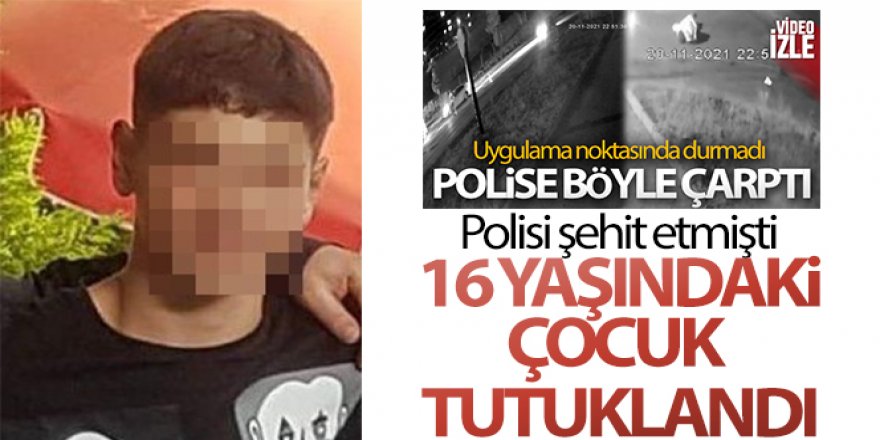 Trafik polisini şehit eden 16 yaşındaki çocuk tutuklandı