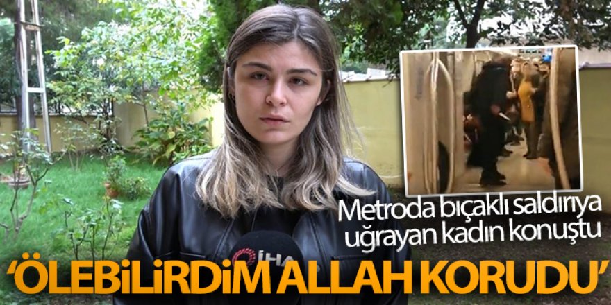 Metroda bıçaklı saldırıya uğrayan kadın konuştu: 'Ölebilirdim Allah korudu'