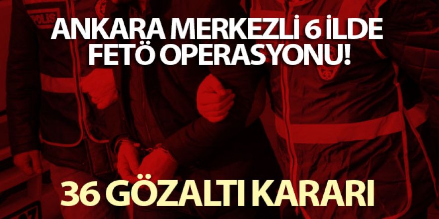 6 ilde FETÖ operasyonu: 36 gözaltı