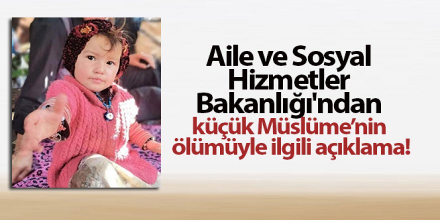 Aile ve Sosyal Hizmetler Bakanlığı'ndan küçük Müslüme'nin ölümüyle ilgili açıklama