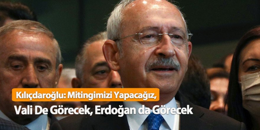 Kemal Kılıçdaroğlu: Mitingimizi yapacağız, herkes görecek