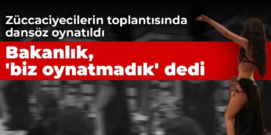 Züccaciyeciler toplantısında dansözlü eğlenceye bakanlıktan açıklama