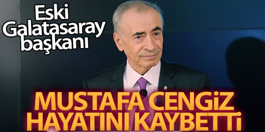 Eski Galatasaray Başkanı Mustafa Cengiz vefat etti
