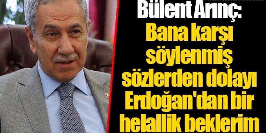 Bülent Arınç'ta helallik bekliyor