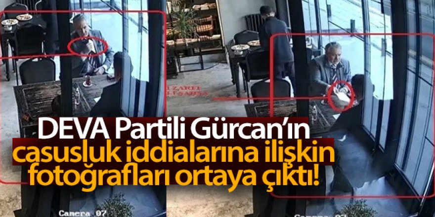 DEVA Partili Gürcan'ın casusluk iddialarına ilişkin fotoğrafları ortaya çıktı