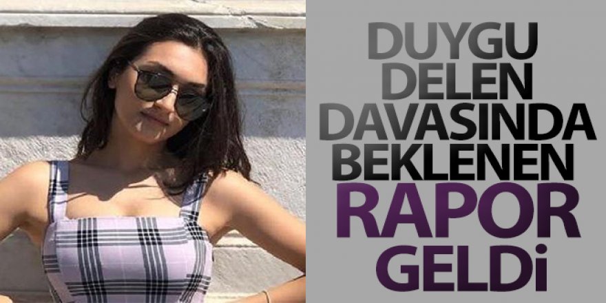 Duygu Delen davasında beklenen rapor geldi