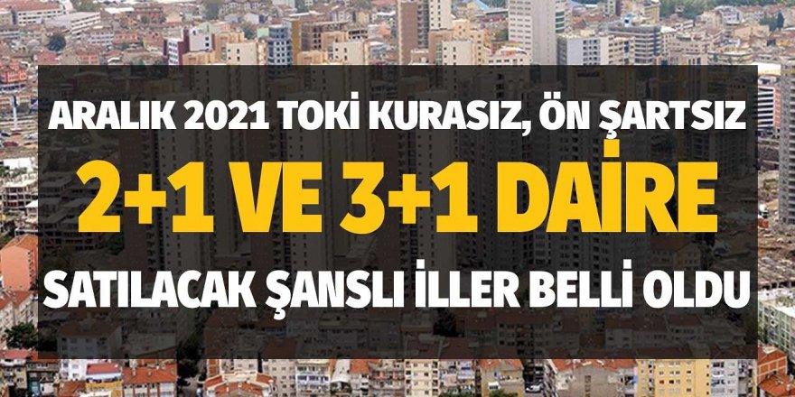 TOKİ Kurasız, Ön Şartsız 2+1 ve 3+1 Daire Satışı Yapılan Şanslı İller Açıklandı