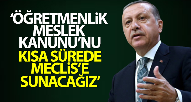 Cumhurbaşkanı Erdoğan: 'Öğretmenlik Meslek Kanunu'nu kısa sürede Meclis'e sunacağız'