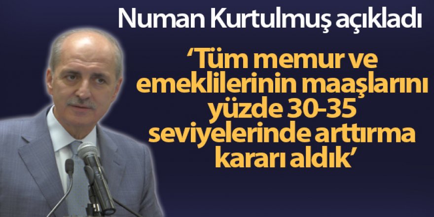 Kurtulmuş: “Tüm memur ve emeklilerinin maaşlarını yüzde 30-35 seviyelerinde arttırma kararı aldık”