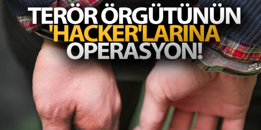 Terör örgütünün 'hacker'larına operasyon!
