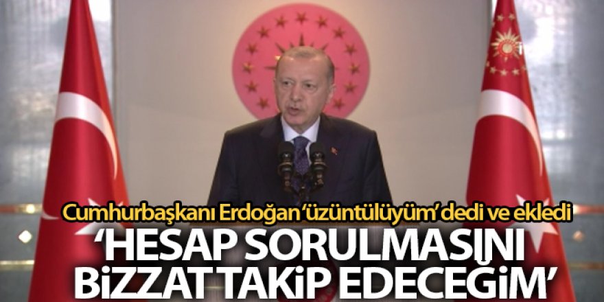 Erdoğan: 'Hesap sorulmasını bizzat takip edeceğim'