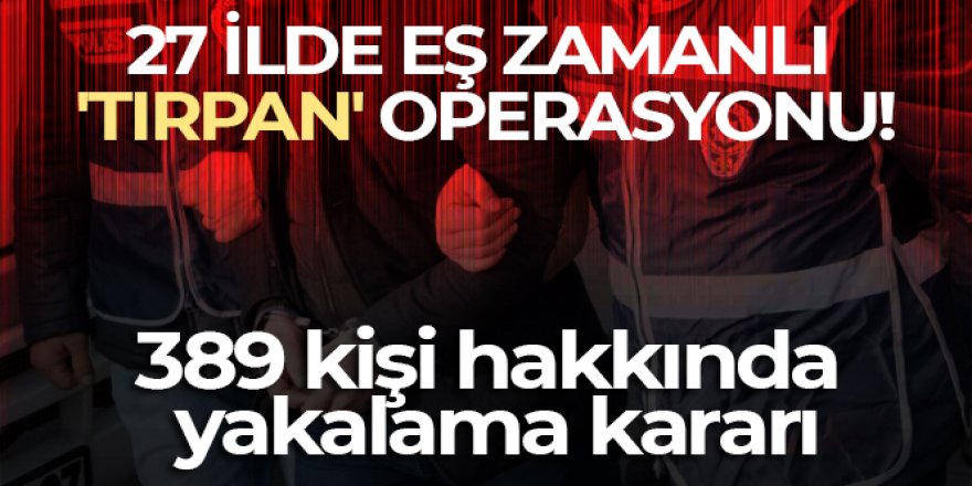 27 ilde eş zamanlı 'Tırpan' kod adlı operasyon başlatıldı