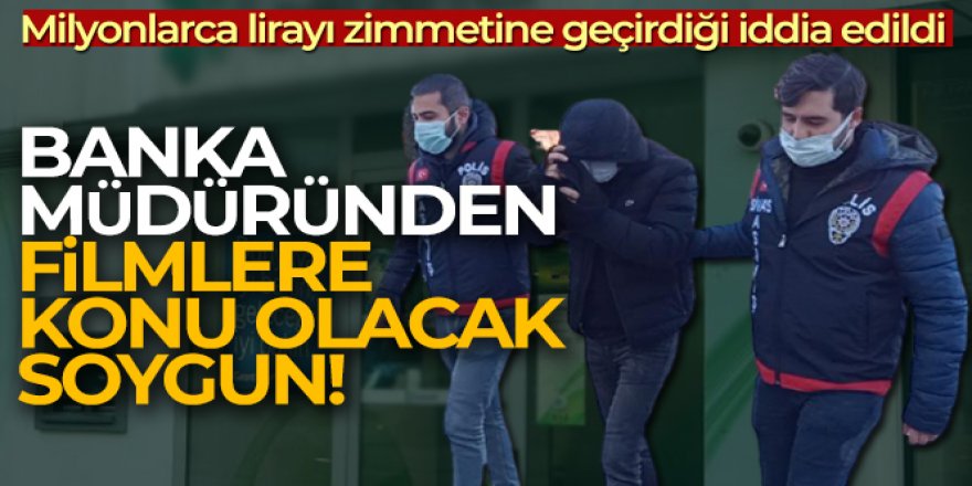 Banka müdüründen filmlere konu olacak soygun