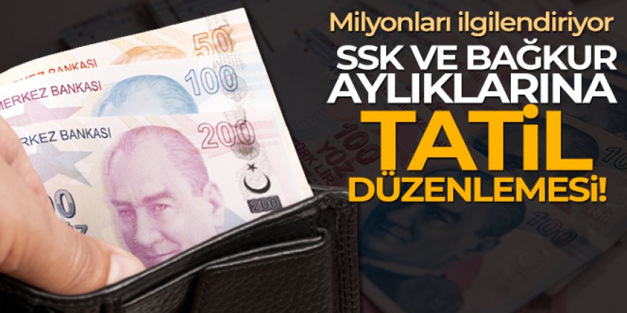 SSK ve Bağ-Kur aylıklarına tatil düzenlemesi yapıldı