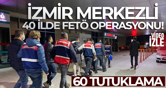 İzmir merkezli 40 ilde FETÖ operasyonu: 60 tutuklama