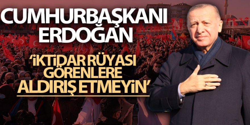 Cumhurbaşkanı Erdoğan, 'İktidar rüyası görenlere aldırış etmeyin'