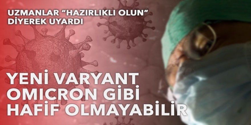 Uzmanlar “Hazırlıklı olun” deyip uyardı: Yeni varyant Omicron gibi hafif olmayabilir