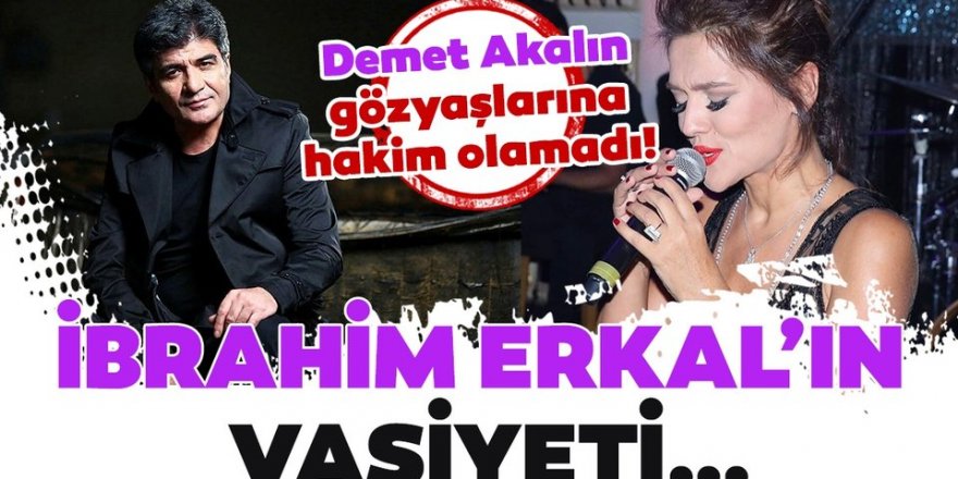 Demet Akalın İbrahim Erkal’ın vasiyetini açıkladı!.