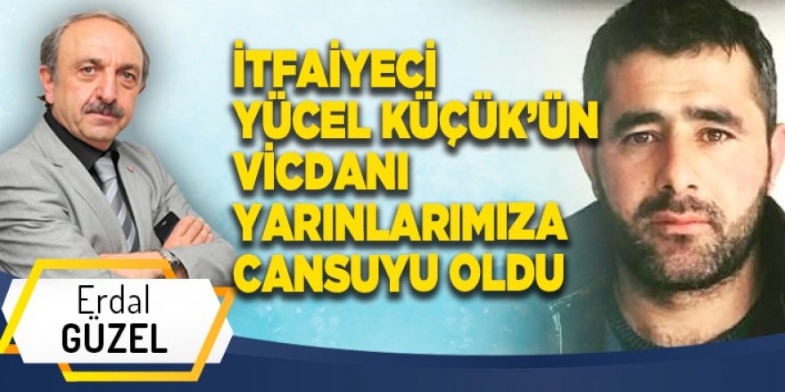 İTFAİYECİ YÜCEL KÜÇÜK’ÜN VİCDANI YARINLARIMIZA CANSUYU OLDU