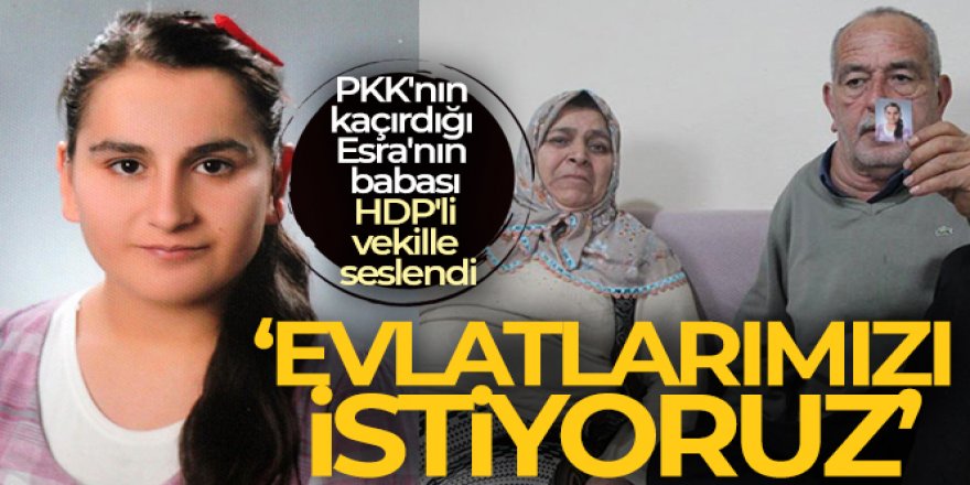 PKK'nın kaçırdığı Esra'nın babası: 'Dağa çıkan HDP'li vekillerden evlatlarımızı istiyoruz'