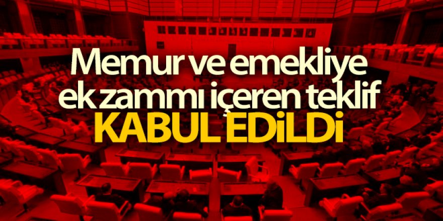 Memur ve emekliye ek zammı da içeren kanun teklifi kabul edildi