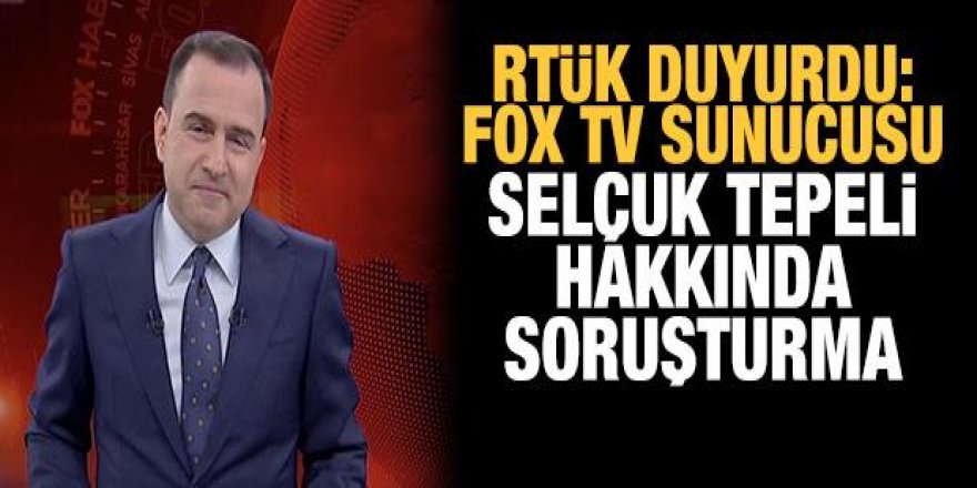 RTÜK'ten FOX TV Ana Haber sunucusu Selçuk Tepeli ile ilgili soruşturma