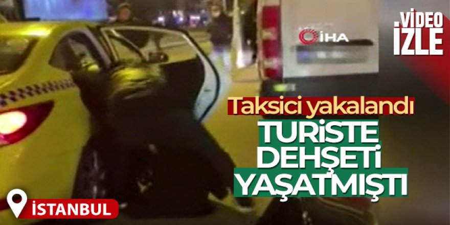 İstanbul'da turiste dehşeti yaşatan taksici yakalandı
