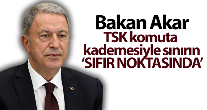 Bakan Akar TSK komuta kademesiyle sınırın 'sıfır noktasında'