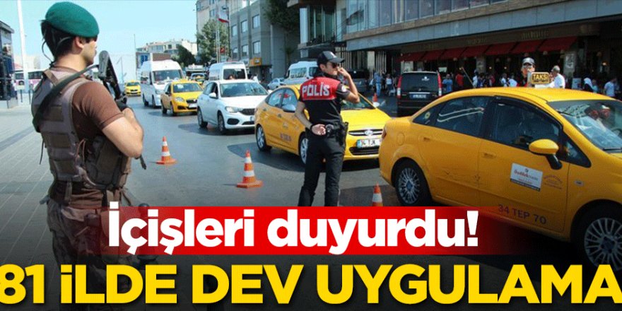 İçişleri duyurdu! 81 ilde dev uygulama