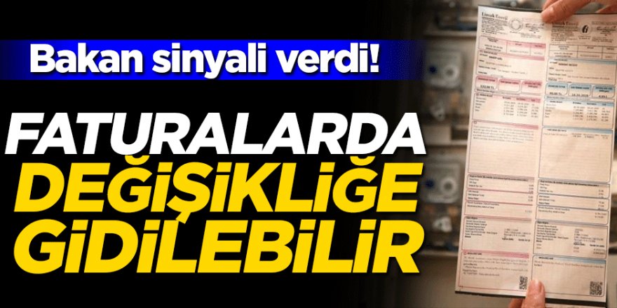 Bakan sinyali verdi! Faturalarda değişikliğe gidilebilir